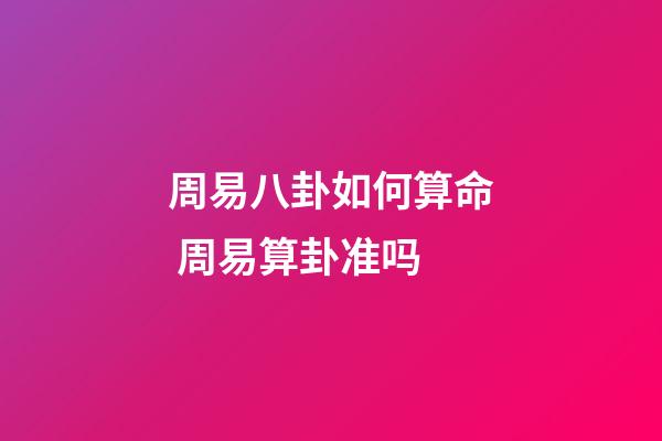 周易八卦如何算命 周易算卦准吗